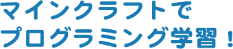 マインクラフトでプログラミング学習！