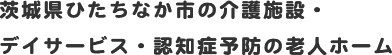 茨城県ひたちなか市の介護施設・デイサービス・認知症予防の老人ホーム