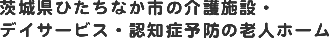 茨城県ひたちなか市の介護施設・デイサービス・認知症予防の老人ホーム