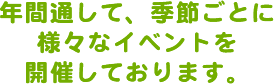 年間通して、季節ごとに様々なイベントを開催しております。